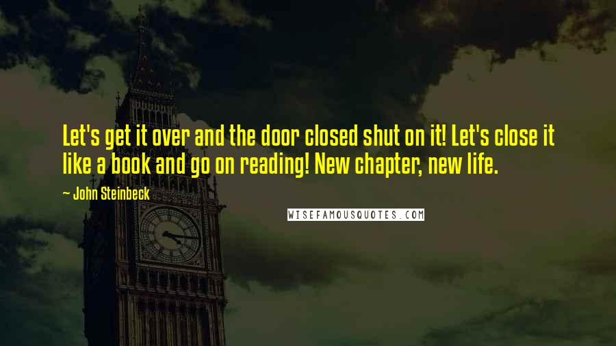 John Steinbeck Quotes: Let's get it over and the door closed shut on it! Let's close it like a book and go on reading! New chapter, new life.