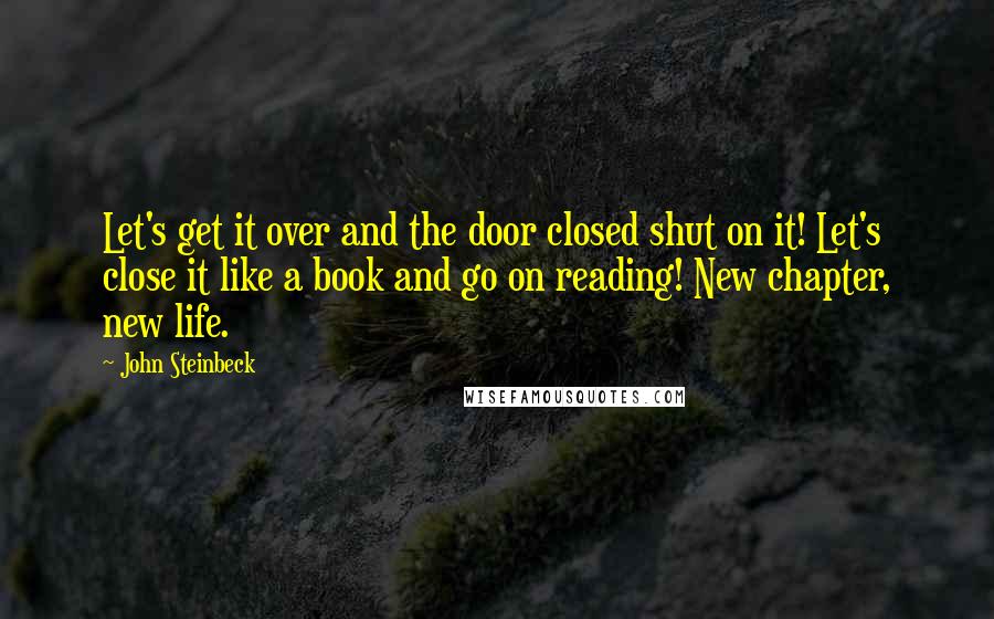 John Steinbeck Quotes: Let's get it over and the door closed shut on it! Let's close it like a book and go on reading! New chapter, new life.