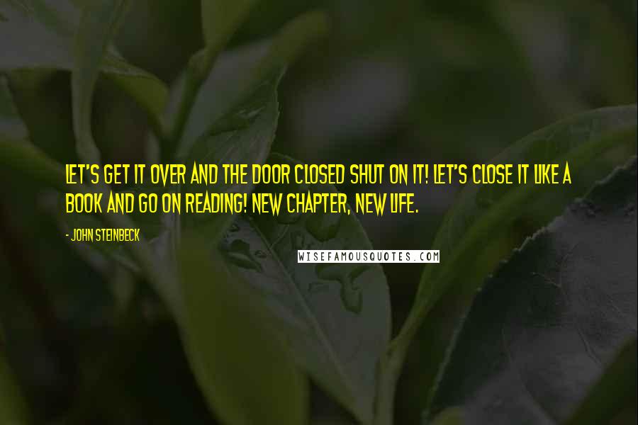 John Steinbeck Quotes: Let's get it over and the door closed shut on it! Let's close it like a book and go on reading! New chapter, new life.