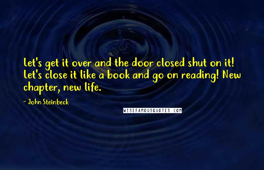 John Steinbeck Quotes: Let's get it over and the door closed shut on it! Let's close it like a book and go on reading! New chapter, new life.