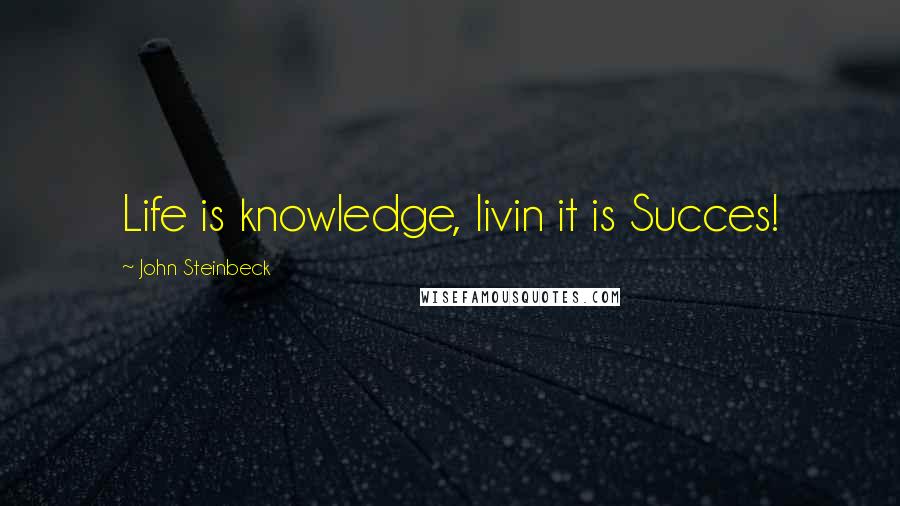 John Steinbeck Quotes: Life is knowledge, livin it is Succes!
