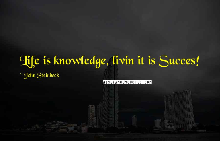 John Steinbeck Quotes: Life is knowledge, livin it is Succes!