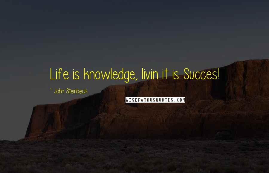 John Steinbeck Quotes: Life is knowledge, livin it is Succes!