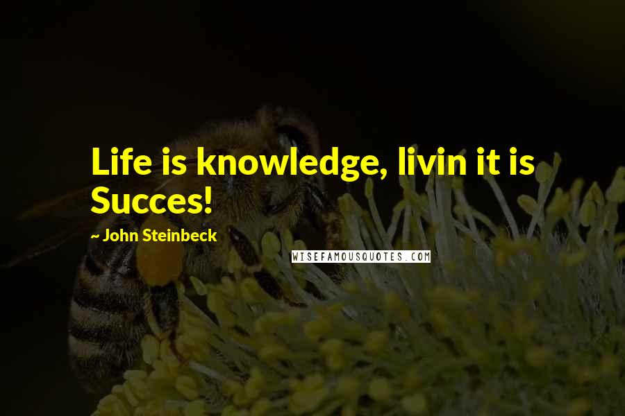 John Steinbeck Quotes: Life is knowledge, livin it is Succes!
