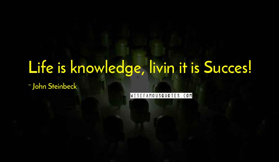 John Steinbeck Quotes: Life is knowledge, livin it is Succes!
