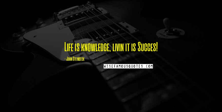 John Steinbeck Quotes: Life is knowledge, livin it is Succes!