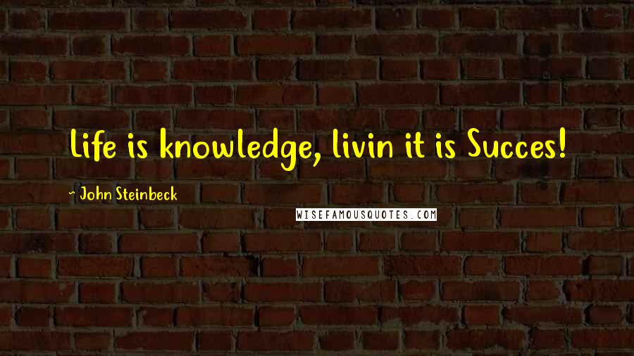 John Steinbeck Quotes: Life is knowledge, livin it is Succes!