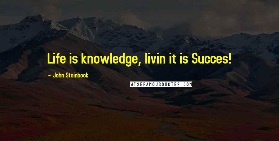 John Steinbeck Quotes: Life is knowledge, livin it is Succes!