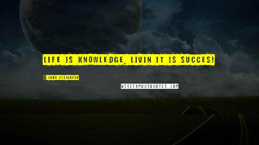John Steinbeck Quotes: Life is knowledge, livin it is Succes!