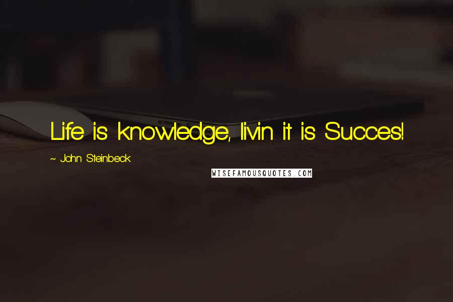 John Steinbeck Quotes: Life is knowledge, livin it is Succes!