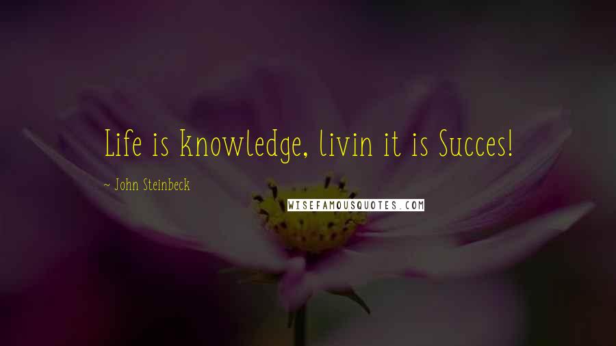 John Steinbeck Quotes: Life is knowledge, livin it is Succes!