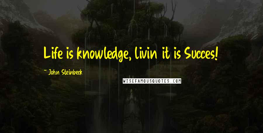 John Steinbeck Quotes: Life is knowledge, livin it is Succes!