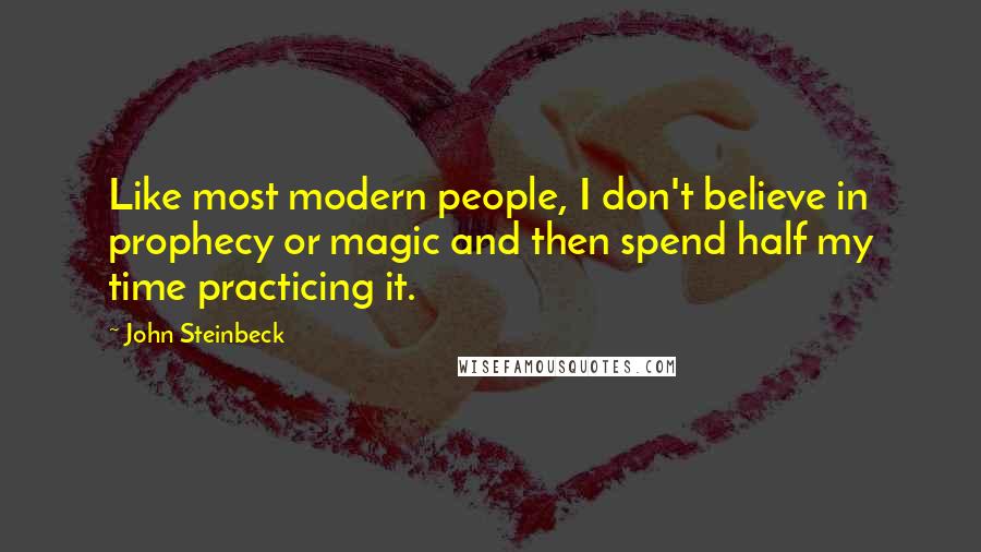 John Steinbeck Quotes: Like most modern people, I don't believe in prophecy or magic and then spend half my time practicing it.