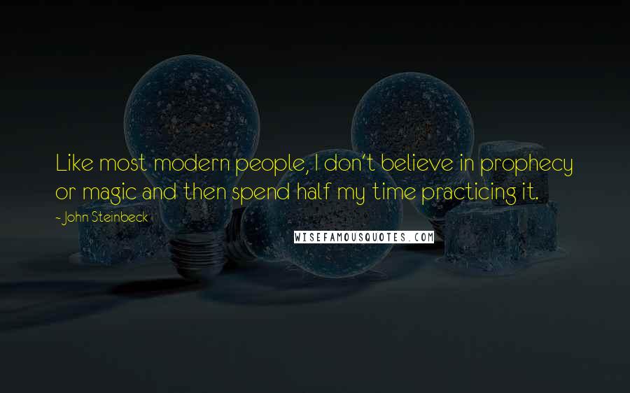 John Steinbeck Quotes: Like most modern people, I don't believe in prophecy or magic and then spend half my time practicing it.