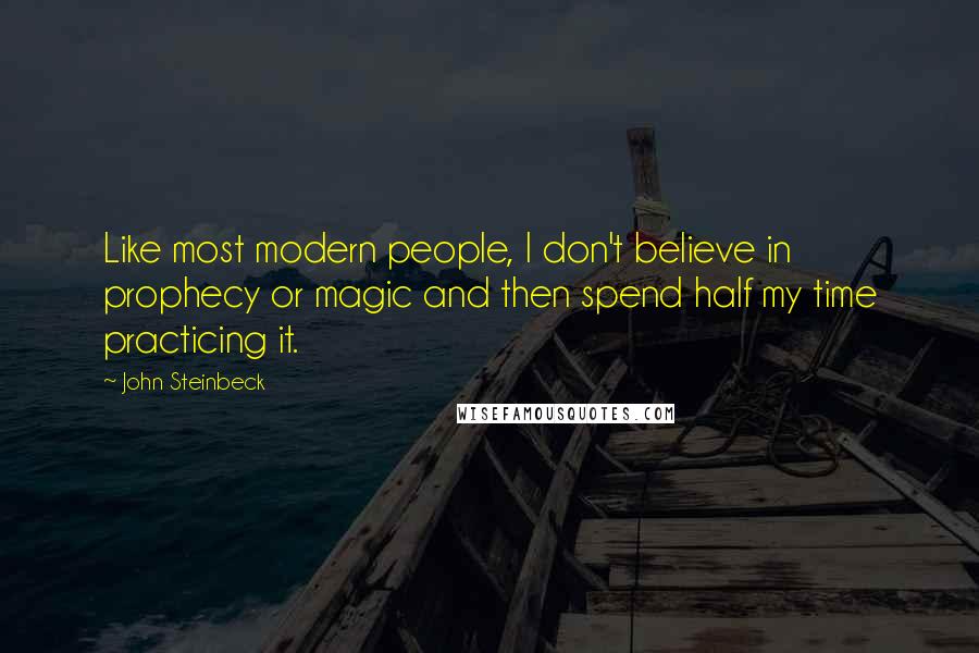John Steinbeck Quotes: Like most modern people, I don't believe in prophecy or magic and then spend half my time practicing it.