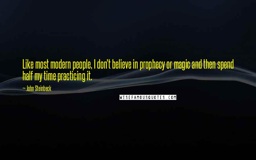 John Steinbeck Quotes: Like most modern people, I don't believe in prophecy or magic and then spend half my time practicing it.