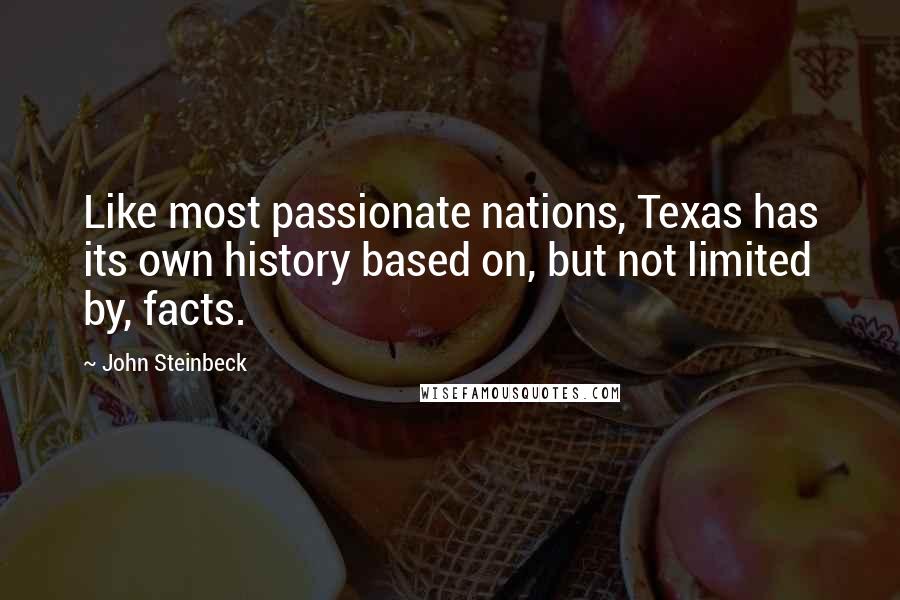 John Steinbeck Quotes: Like most passionate nations, Texas has its own history based on, but not limited by, facts.