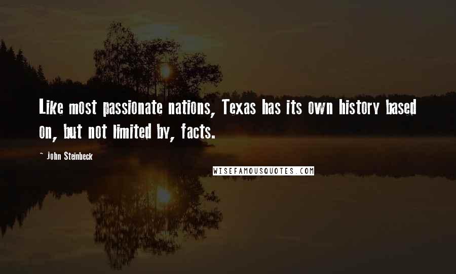 John Steinbeck Quotes: Like most passionate nations, Texas has its own history based on, but not limited by, facts.