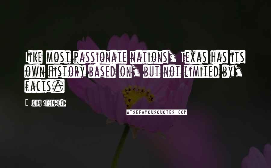 John Steinbeck Quotes: Like most passionate nations, Texas has its own history based on, but not limited by, facts.