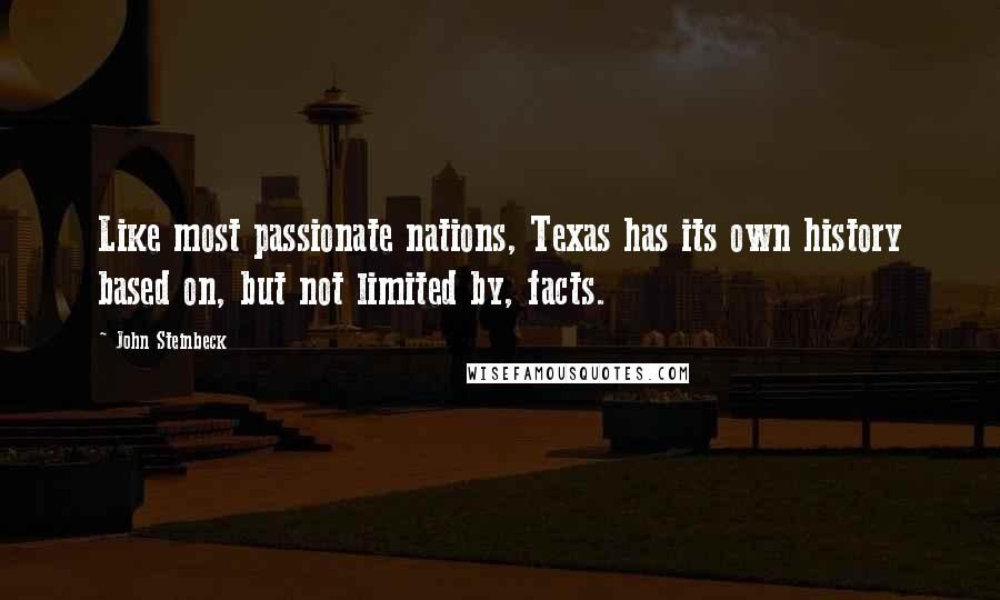 John Steinbeck Quotes: Like most passionate nations, Texas has its own history based on, but not limited by, facts.