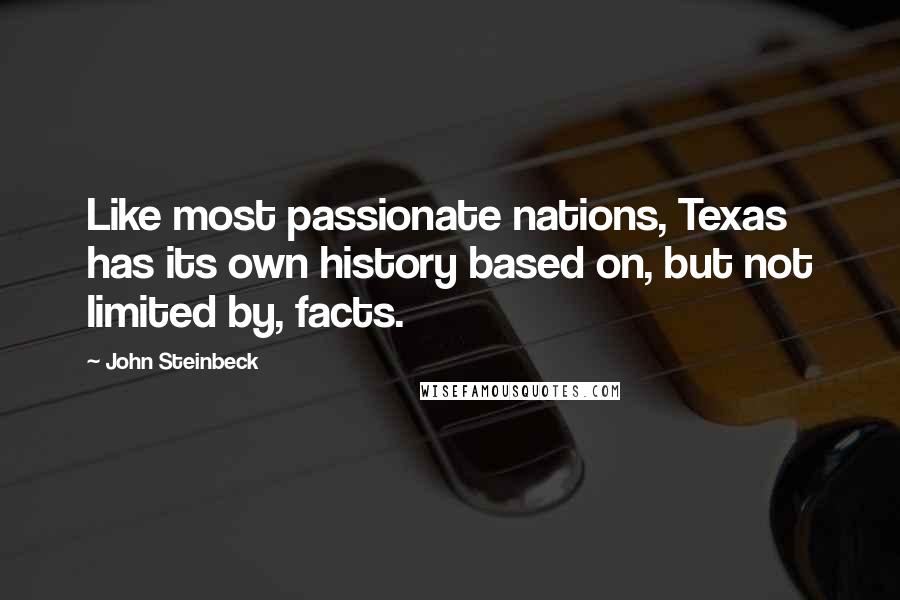 John Steinbeck Quotes: Like most passionate nations, Texas has its own history based on, but not limited by, facts.