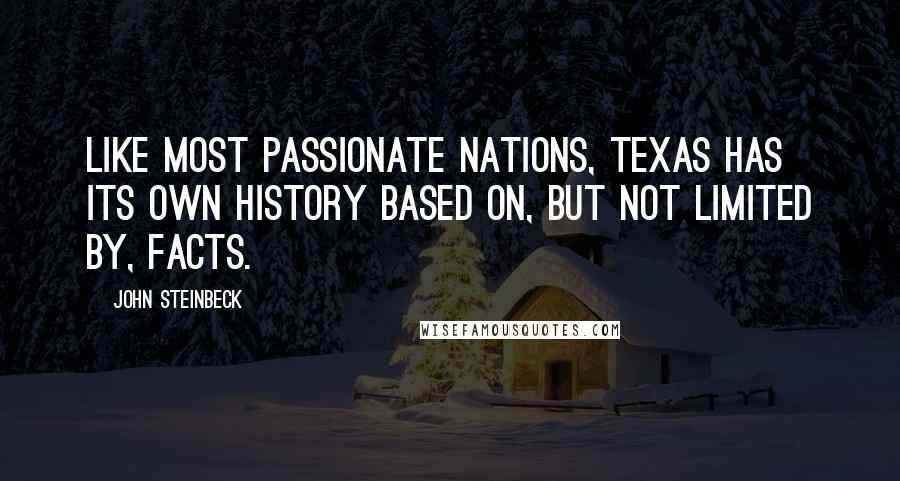 John Steinbeck Quotes: Like most passionate nations, Texas has its own history based on, but not limited by, facts.