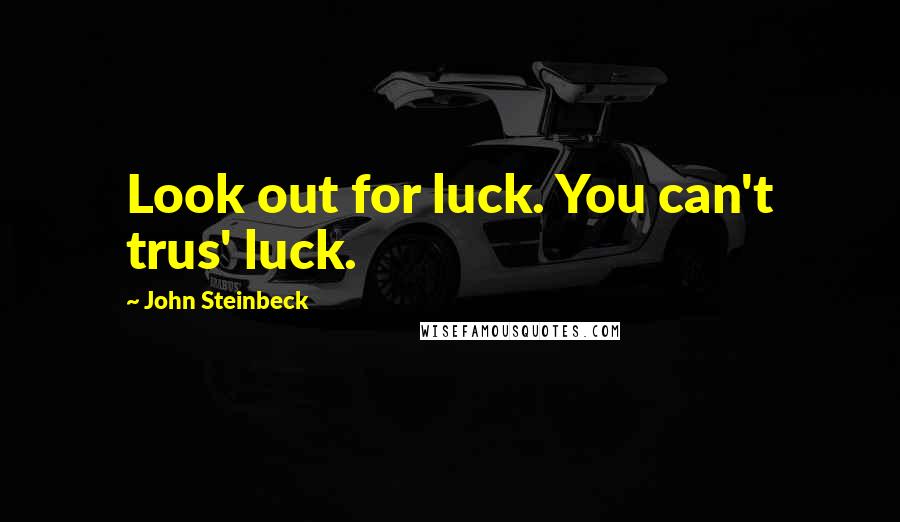 John Steinbeck Quotes: Look out for luck. You can't trus' luck.