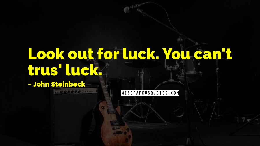 John Steinbeck Quotes: Look out for luck. You can't trus' luck.