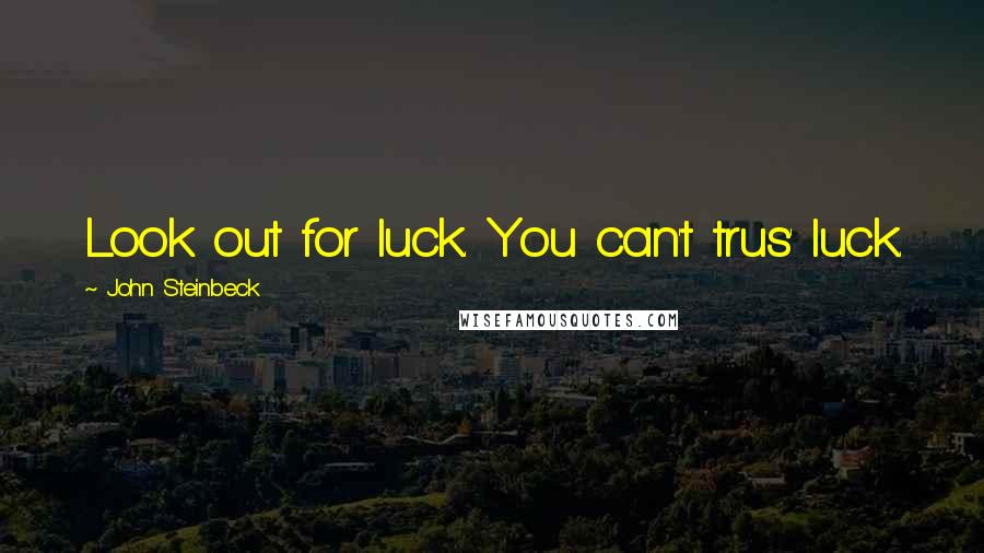 John Steinbeck Quotes: Look out for luck. You can't trus' luck.