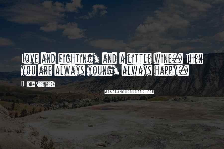 John Steinbeck Quotes: Love and fighting, and a little wine. Then you are always young, always happy.