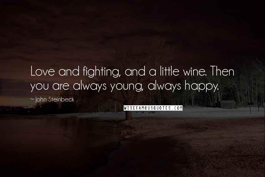 John Steinbeck Quotes: Love and fighting, and a little wine. Then you are always young, always happy.