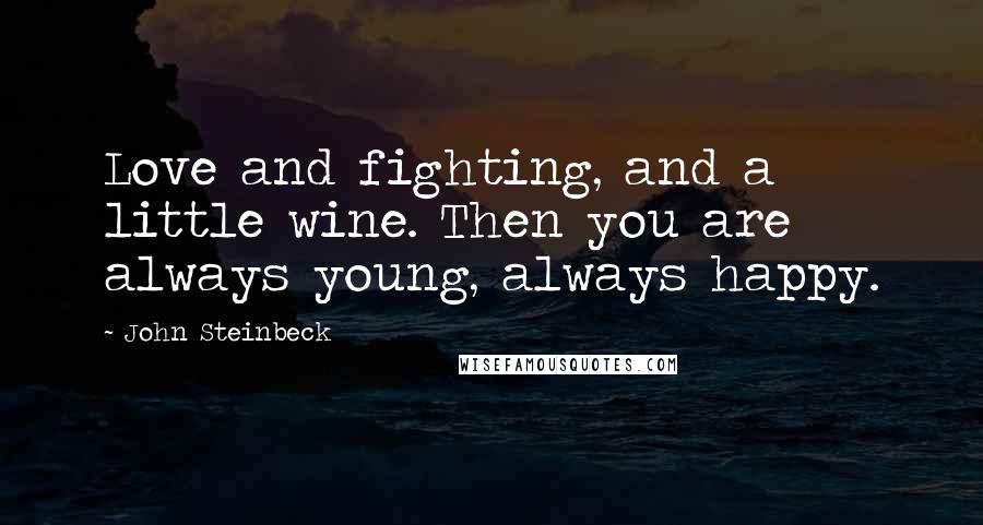 John Steinbeck Quotes: Love and fighting, and a little wine. Then you are always young, always happy.