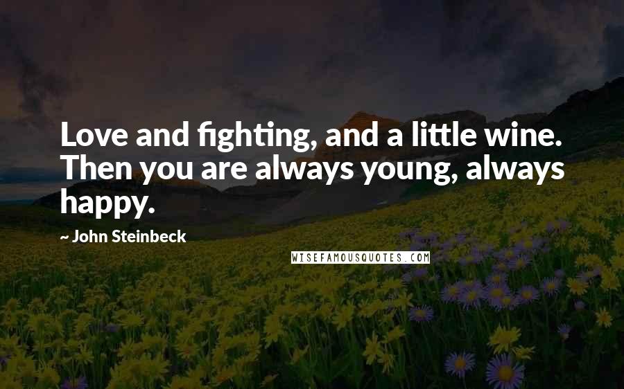 John Steinbeck Quotes: Love and fighting, and a little wine. Then you are always young, always happy.