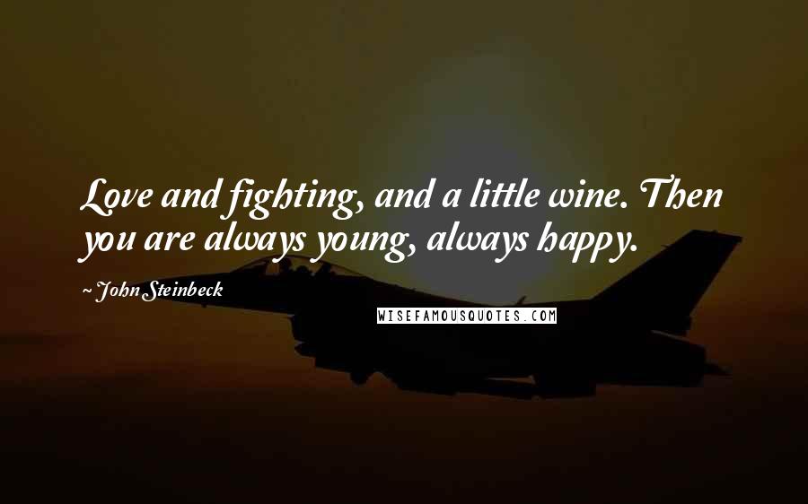 John Steinbeck Quotes: Love and fighting, and a little wine. Then you are always young, always happy.