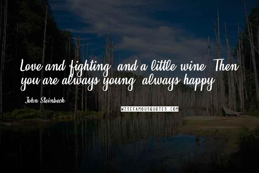 John Steinbeck Quotes: Love and fighting, and a little wine. Then you are always young, always happy.