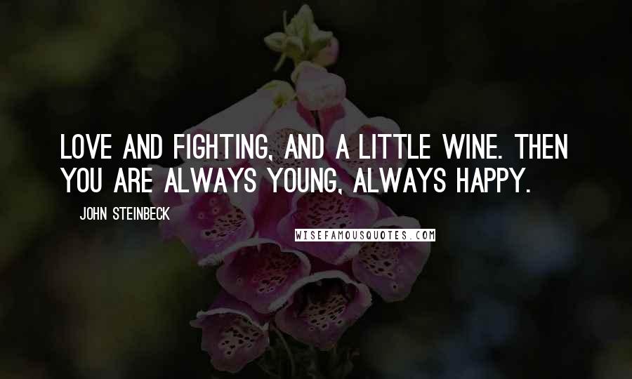 John Steinbeck Quotes: Love and fighting, and a little wine. Then you are always young, always happy.