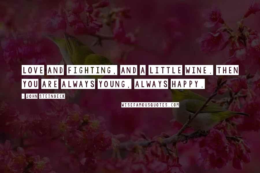 John Steinbeck Quotes: Love and fighting, and a little wine. Then you are always young, always happy.