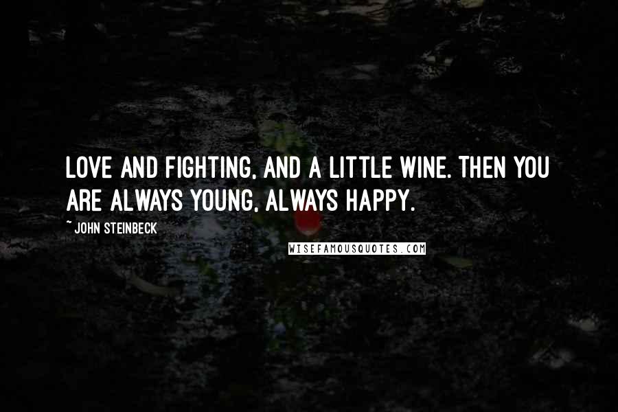 John Steinbeck Quotes: Love and fighting, and a little wine. Then you are always young, always happy.