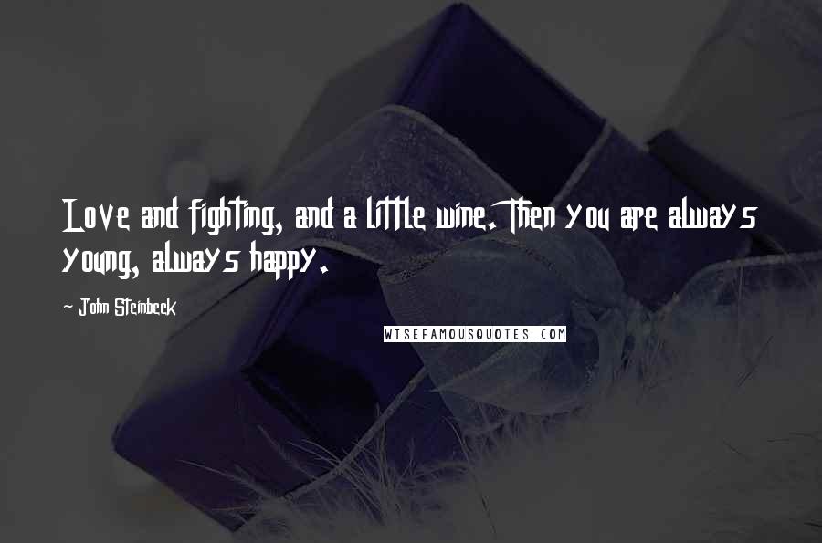 John Steinbeck Quotes: Love and fighting, and a little wine. Then you are always young, always happy.