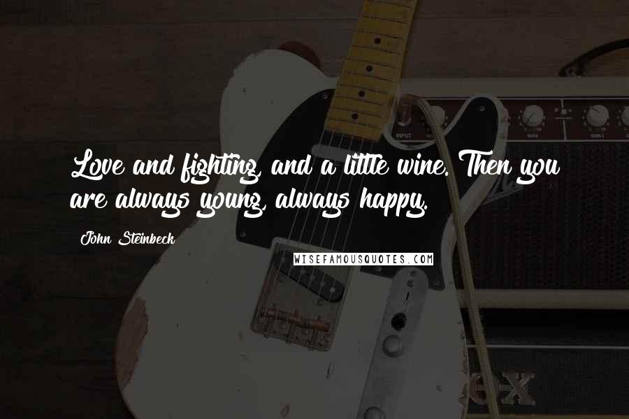 John Steinbeck Quotes: Love and fighting, and a little wine. Then you are always young, always happy.