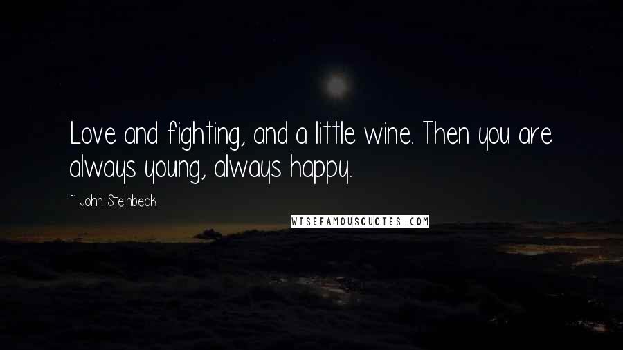 John Steinbeck Quotes: Love and fighting, and a little wine. Then you are always young, always happy.