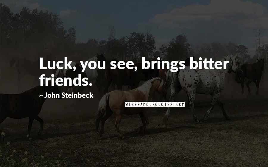 John Steinbeck Quotes: Luck, you see, brings bitter friends.