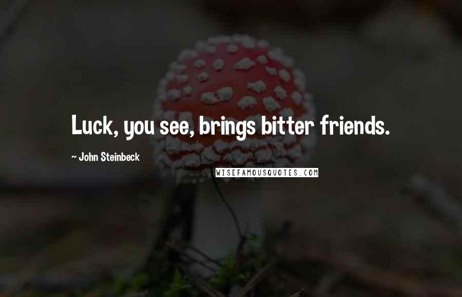 John Steinbeck Quotes: Luck, you see, brings bitter friends.