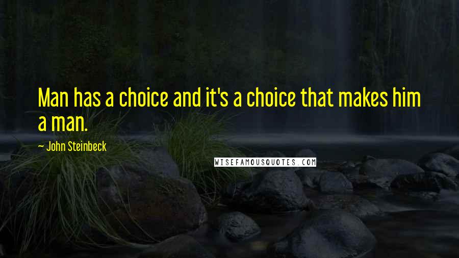 John Steinbeck Quotes: Man has a choice and it's a choice that makes him a man.