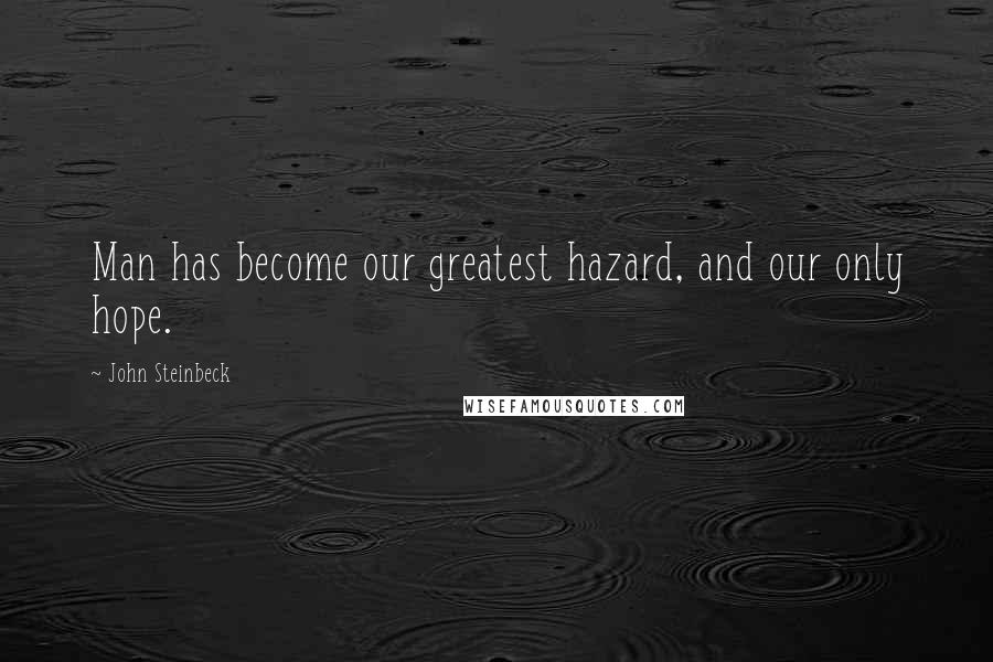 John Steinbeck Quotes: Man has become our greatest hazard, and our only hope.