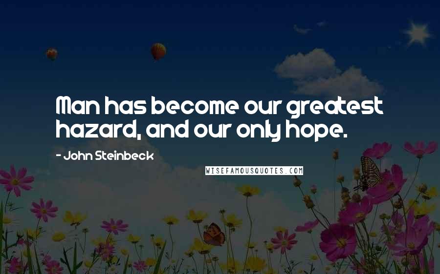 John Steinbeck Quotes: Man has become our greatest hazard, and our only hope.