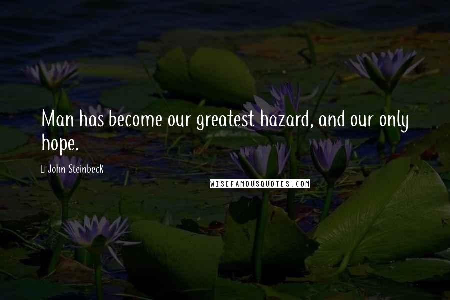 John Steinbeck Quotes: Man has become our greatest hazard, and our only hope.