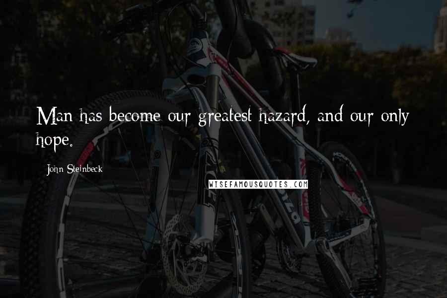 John Steinbeck Quotes: Man has become our greatest hazard, and our only hope.