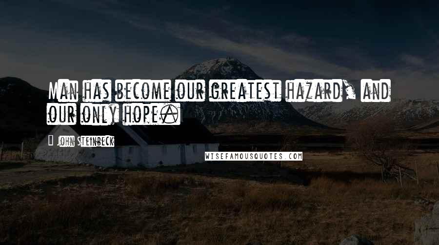 John Steinbeck Quotes: Man has become our greatest hazard, and our only hope.