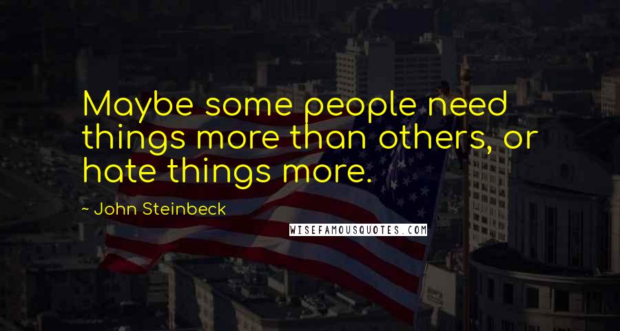 John Steinbeck Quotes: Maybe some people need things more than others, or hate things more.